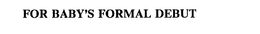 FOR BABY'S FORMAL DEBUT trademark