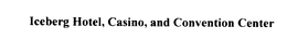 ICEBERG HOTEL, CASINO, AND CONVENTION CENTER trademark