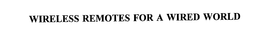 WIRELESS REMOTES FOR A WIRED WORLD trademark