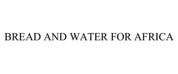 BREAD AND WATER FOR AFRICA trademark