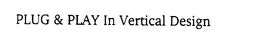 PLUG & PLAY IN VERTICAL DESIGN trademark