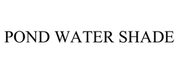 POND WATER SHADE trademark