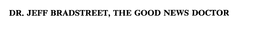 DR. JEFF BRADSTREET, THE GOOD NEWS DOCTOR trademark