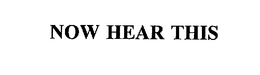 NOW HEAR THIS trademark