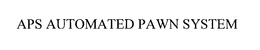 APS AUTOMATED PAWN SYSTEM trademark
