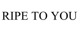 RIPE TO YOU trademark