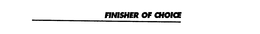 FINISHER OF CHOICE trademark