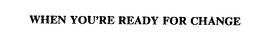 WHEN YOU'RE READY FOR CHANGE trademark