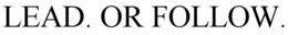LEAD. OR FOLLOW. trademark