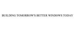 BUILDING TOMORROW'S BETTER WINDOWS TODAY trademark