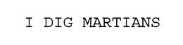 I DIG MARTIANS trademark