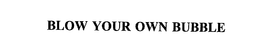 BLOW YOUR OWN BUBBLE trademark