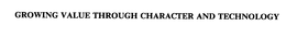 GROWING VALUE THROUGH CHARACTER AND TECHNOLOGY trademark