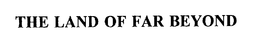 THE LAND OF FAR BEYOND trademark