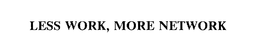 LESS WORK, MORE NETWORK trademark
