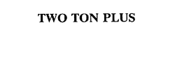TWO TON PLUS trademark