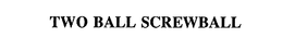 TWO BALL SCREWBALL trademark
