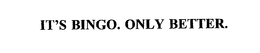 IT'S BINGO.  ONLY BETTER. trademark