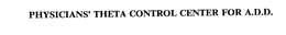 PHYSICIANS' THETA CONTROL CENTER FOR A.D.D. trademark