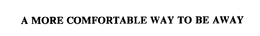 A MORE COMFORTABLE WAY TO BE AWAY trademark