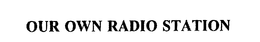 OUR OWN RADIO STATION trademark
