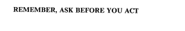 REMEMBER, ASK BEFORE YOU ACT trademark
