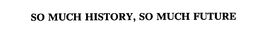 SO MUCH HISTORY, SO MUCH FUTURE trademark