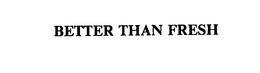BETTER THAN FRESH trademark