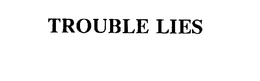TROUBLE LIES trademark