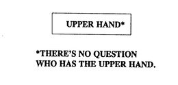 UPPER HAND * THERE'S NO QUESTION WHO HAS THE UPPER HAND. trademark