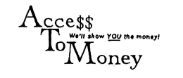 ACCE$$ TO MONEY WE'LL SHOW YOU THE MONEY! trademark