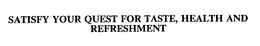 SATISFY YOUR QUEST FOR TASTE, HEALTH AND REFRESHMENT trademark