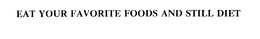 EAT YOUR FAVORITE FOODS AND STILL DIET trademark