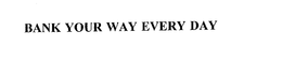 BANK YOUR WAY EVERY DAY trademark
