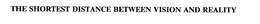 THE SHORTEST DISTANCE BETWEEN VISION AND REALITY trademark