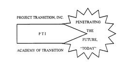 PROJECT TRANSITION, INC. PTI PENETRATING THE FUTURE, "TODAY" ACADEMY OF TRANSITION trademark
