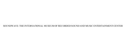 SOUNDWAVE: THE INTERNATIONAL MUSEUM OF RECORDED SOUND AND MUSIC ENTERTAINMENT CENTER trademark