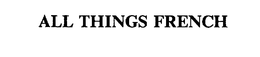 ALL THINGS FRENCH trademark