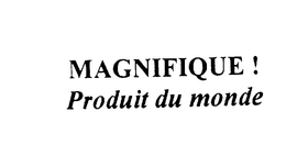 MAGNIFIQUE! PRODUIT DU MONDE trademark