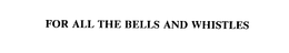 FOR ALL THE BELLS AND WHISTLES trademark