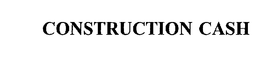 CONSTRUCTION CASH trademark