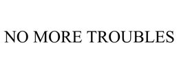 NO MORE TROUBLES trademark