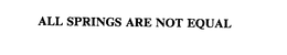 ALL SPRINGS ARE NOT EQUAL trademark