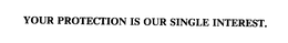 YOUR PROTECTION IS OUR SINGLE INTEREST. trademark