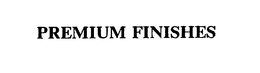 PREMIUM FINISHES trademark