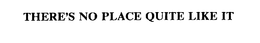 THERE'S NO PLACE QUITE LIKE IT trademark