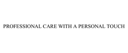PROFESSIONAL CARE WITH A PERSONAL TOUCH trademark