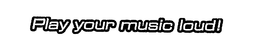 PLAY YOUR MUSIC LOUD! trademark