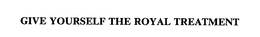 GIVE YOURSELF THE ROYAL TREATMENT trademark