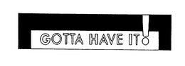 GOTTA HAVE IT! trademark